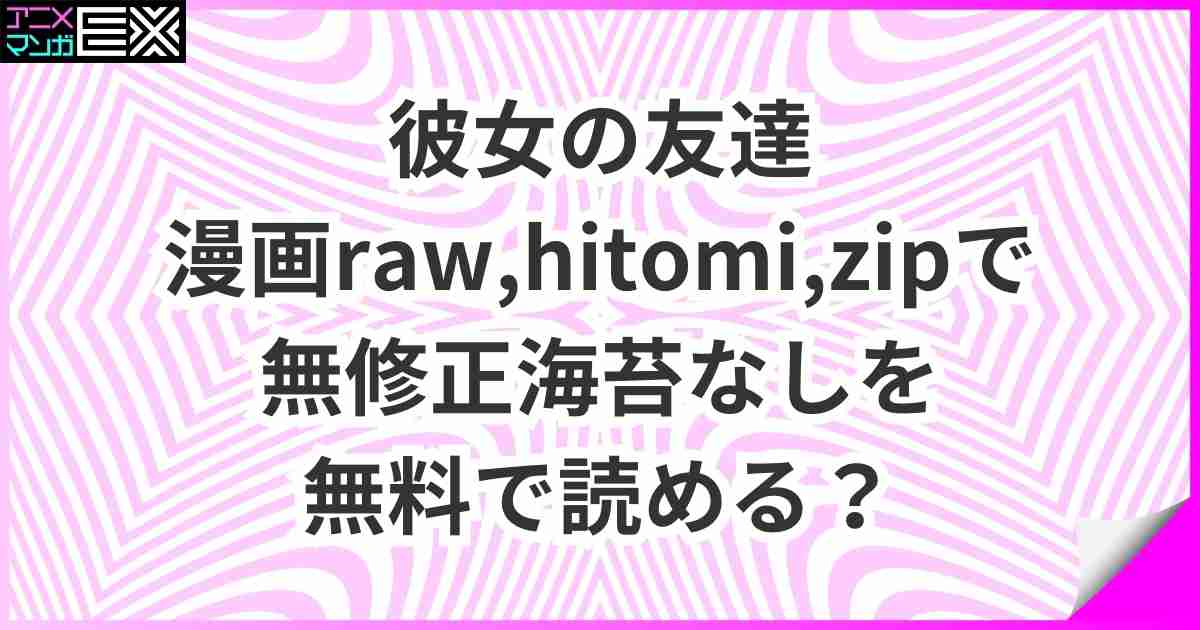 【彼女の友達】漫画rawhitomizipで無修正海苔なしを無料で読める？